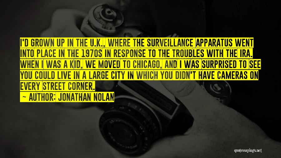 Jonathan Nolan Quotes: I'd Grown Up In The U.k., Where The Surveillance Apparatus Went Into Place In The 1970s In Response To The