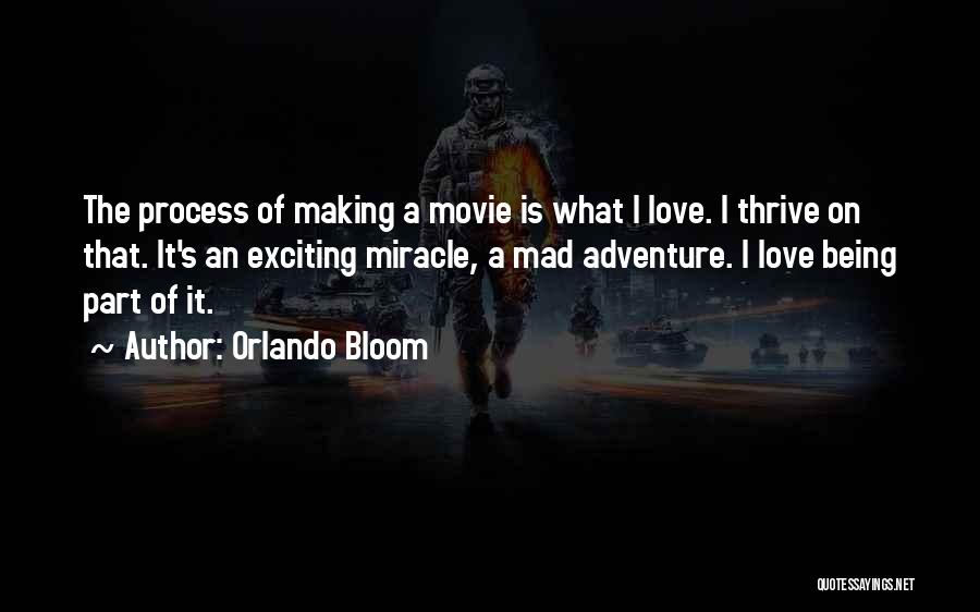 Orlando Bloom Quotes: The Process Of Making A Movie Is What I Love. I Thrive On That. It's An Exciting Miracle, A Mad