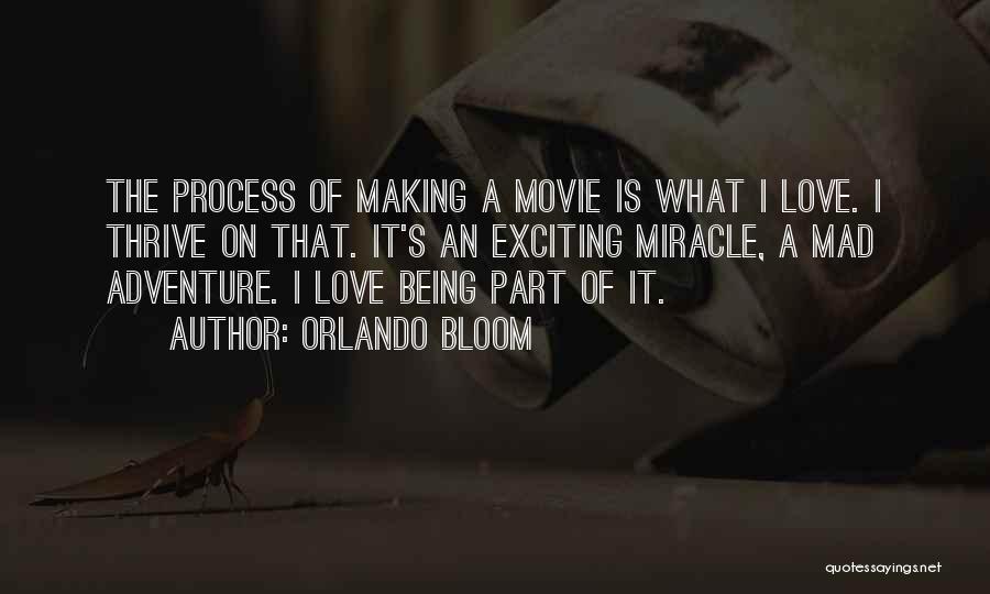 Orlando Bloom Quotes: The Process Of Making A Movie Is What I Love. I Thrive On That. It's An Exciting Miracle, A Mad