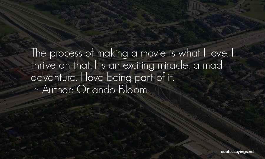 Orlando Bloom Quotes: The Process Of Making A Movie Is What I Love. I Thrive On That. It's An Exciting Miracle, A Mad