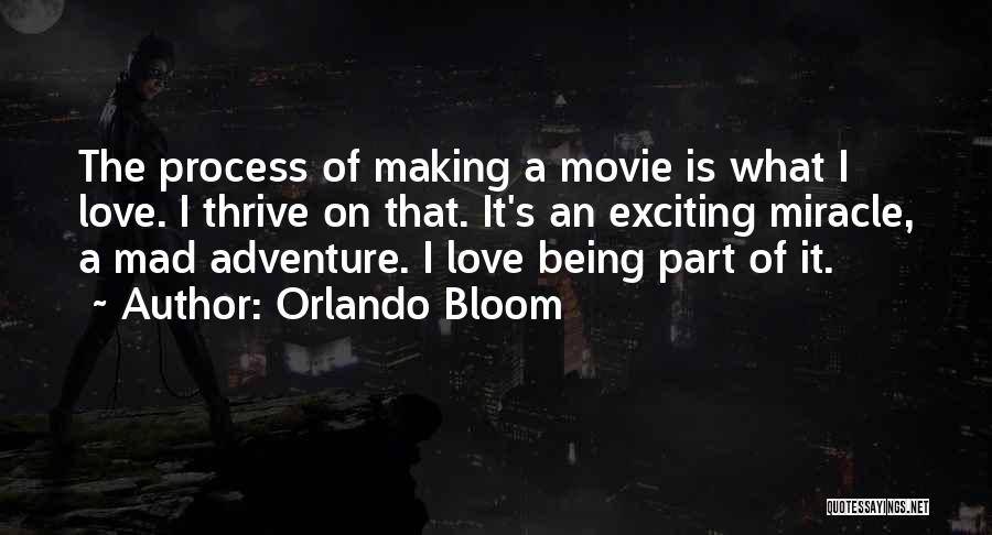 Orlando Bloom Quotes: The Process Of Making A Movie Is What I Love. I Thrive On That. It's An Exciting Miracle, A Mad