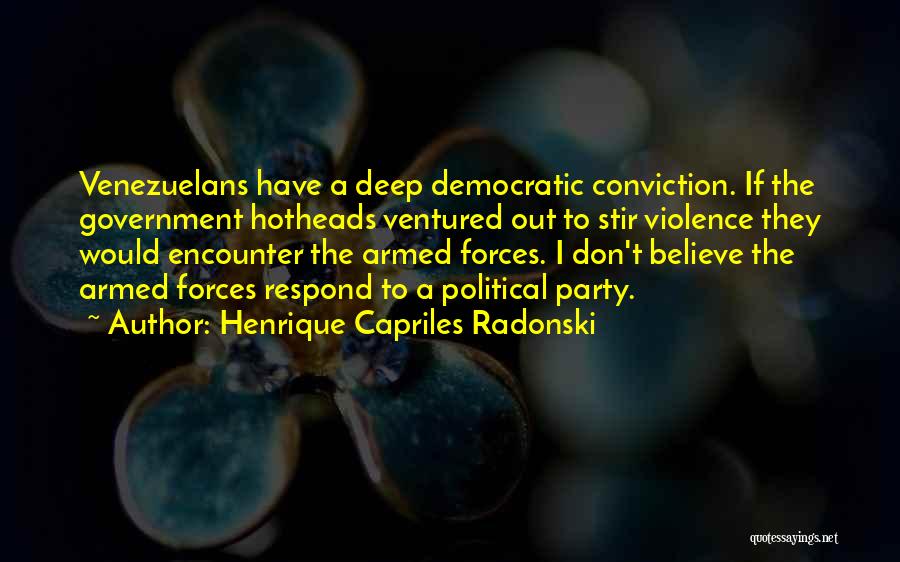 Henrique Capriles Radonski Quotes: Venezuelans Have A Deep Democratic Conviction. If The Government Hotheads Ventured Out To Stir Violence They Would Encounter The Armed