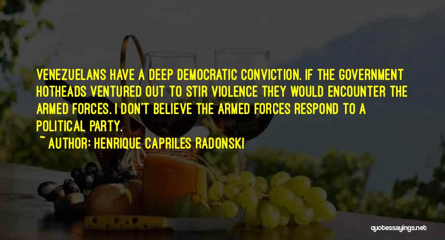 Henrique Capriles Radonski Quotes: Venezuelans Have A Deep Democratic Conviction. If The Government Hotheads Ventured Out To Stir Violence They Would Encounter The Armed