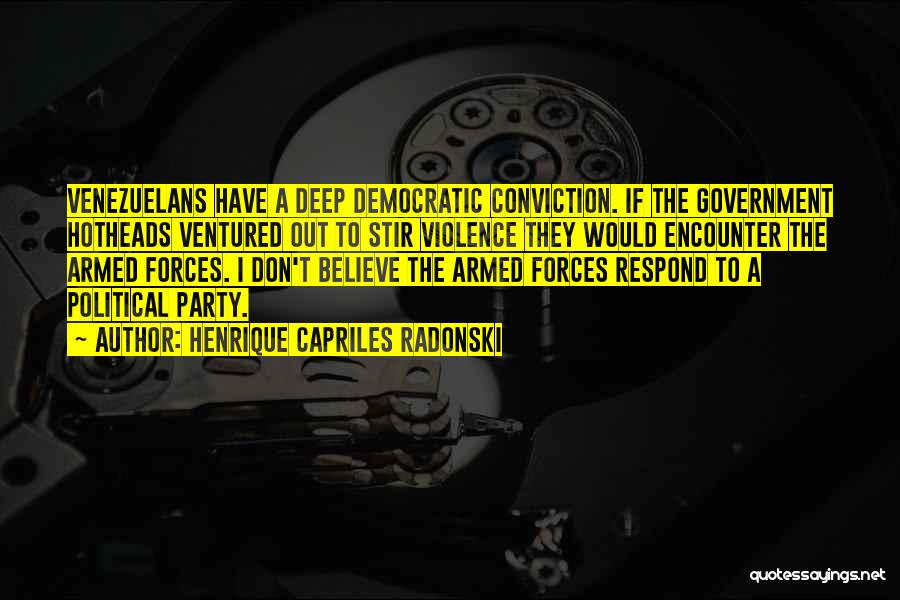 Henrique Capriles Radonski Quotes: Venezuelans Have A Deep Democratic Conviction. If The Government Hotheads Ventured Out To Stir Violence They Would Encounter The Armed