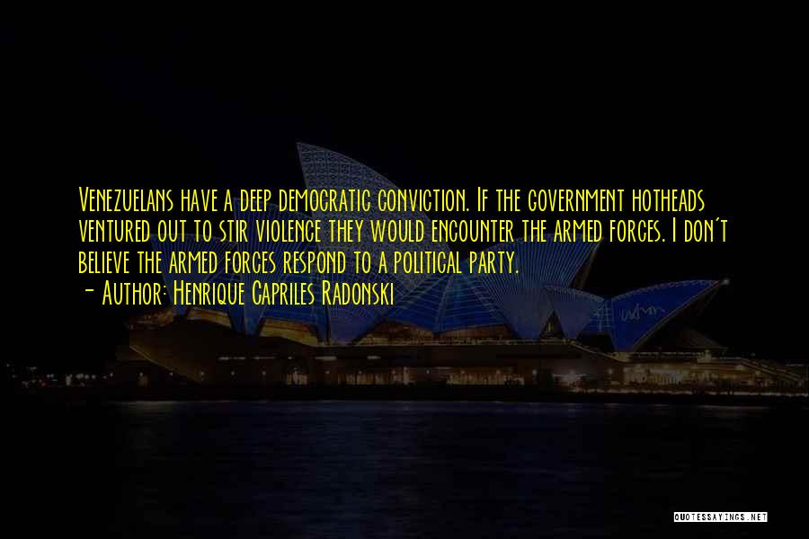 Henrique Capriles Radonski Quotes: Venezuelans Have A Deep Democratic Conviction. If The Government Hotheads Ventured Out To Stir Violence They Would Encounter The Armed