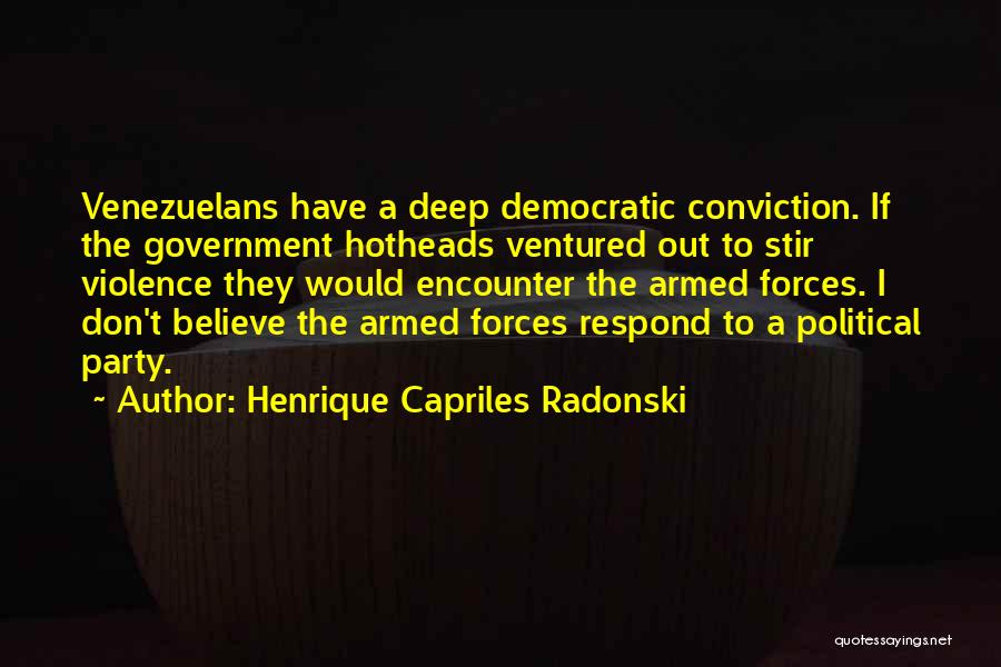 Henrique Capriles Radonski Quotes: Venezuelans Have A Deep Democratic Conviction. If The Government Hotheads Ventured Out To Stir Violence They Would Encounter The Armed