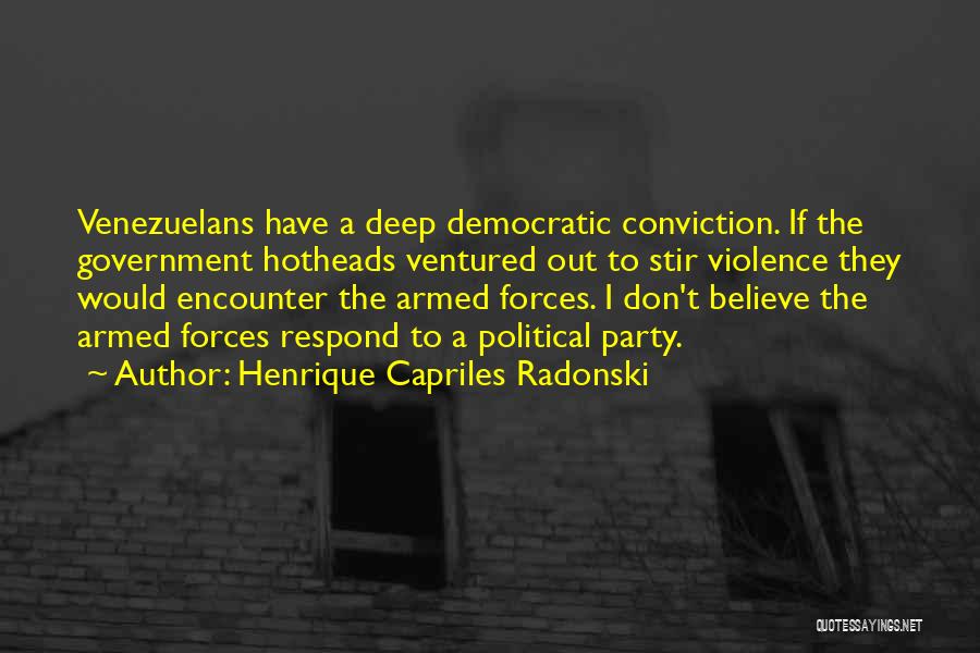 Henrique Capriles Radonski Quotes: Venezuelans Have A Deep Democratic Conviction. If The Government Hotheads Ventured Out To Stir Violence They Would Encounter The Armed