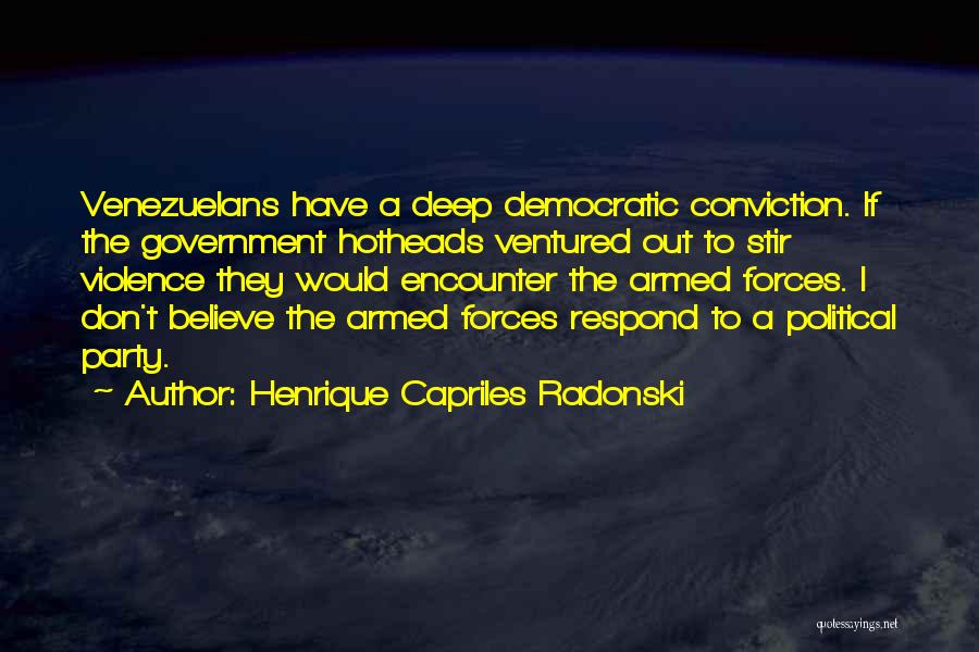 Henrique Capriles Radonski Quotes: Venezuelans Have A Deep Democratic Conviction. If The Government Hotheads Ventured Out To Stir Violence They Would Encounter The Armed