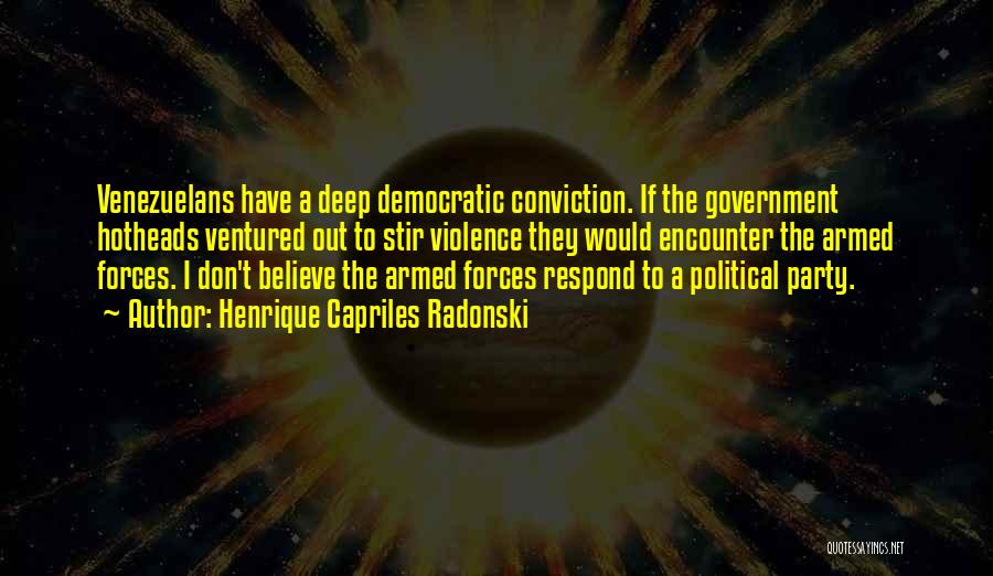 Henrique Capriles Radonski Quotes: Venezuelans Have A Deep Democratic Conviction. If The Government Hotheads Ventured Out To Stir Violence They Would Encounter The Armed