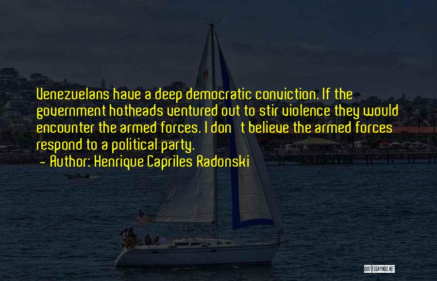 Henrique Capriles Radonski Quotes: Venezuelans Have A Deep Democratic Conviction. If The Government Hotheads Ventured Out To Stir Violence They Would Encounter The Armed