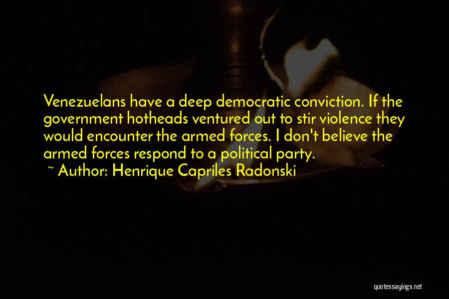 Henrique Capriles Radonski Quotes: Venezuelans Have A Deep Democratic Conviction. If The Government Hotheads Ventured Out To Stir Violence They Would Encounter The Armed