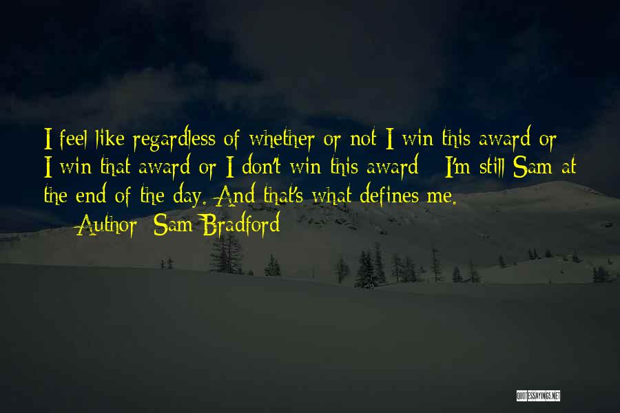 Sam Bradford Quotes: I Feel Like Regardless Of Whether Or Not I Win This Award Or I Win That Award Or I Don't