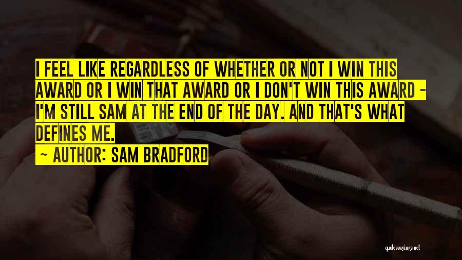 Sam Bradford Quotes: I Feel Like Regardless Of Whether Or Not I Win This Award Or I Win That Award Or I Don't