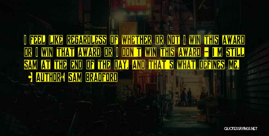 Sam Bradford Quotes: I Feel Like Regardless Of Whether Or Not I Win This Award Or I Win That Award Or I Don't