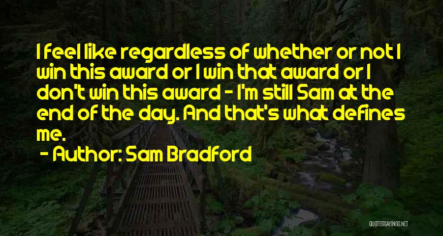 Sam Bradford Quotes: I Feel Like Regardless Of Whether Or Not I Win This Award Or I Win That Award Or I Don't