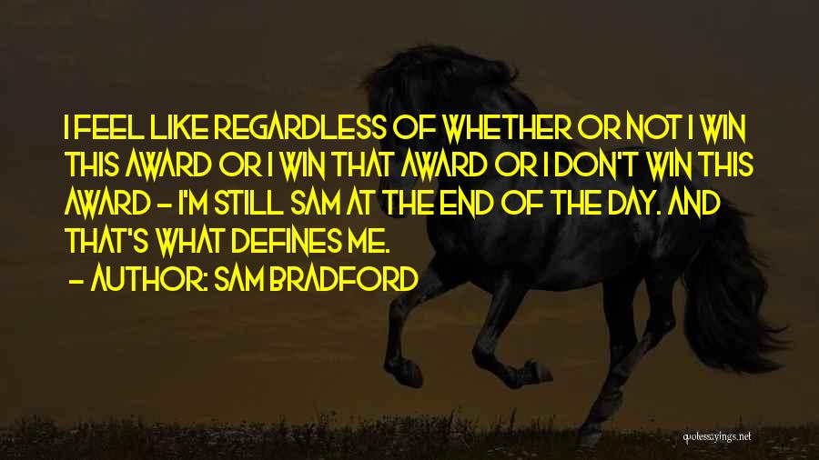 Sam Bradford Quotes: I Feel Like Regardless Of Whether Or Not I Win This Award Or I Win That Award Or I Don't