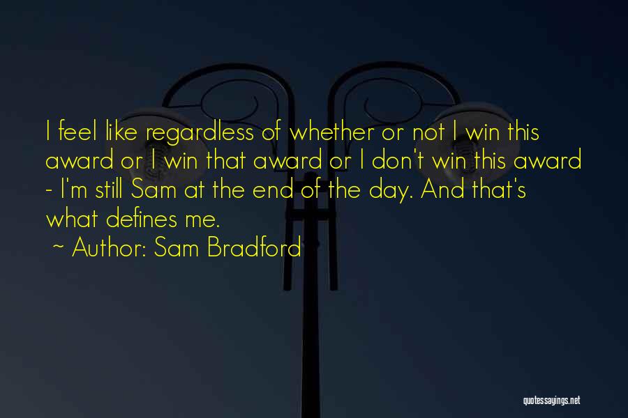 Sam Bradford Quotes: I Feel Like Regardless Of Whether Or Not I Win This Award Or I Win That Award Or I Don't