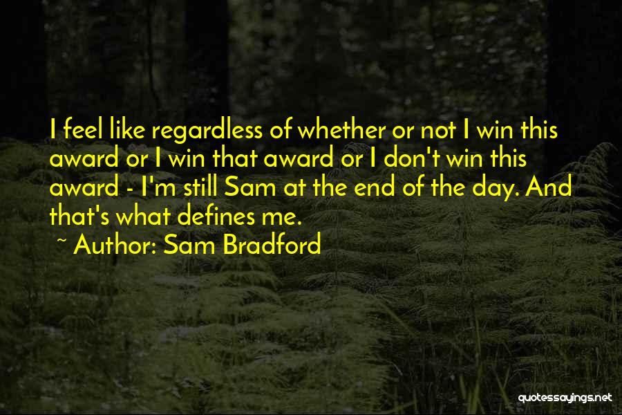 Sam Bradford Quotes: I Feel Like Regardless Of Whether Or Not I Win This Award Or I Win That Award Or I Don't