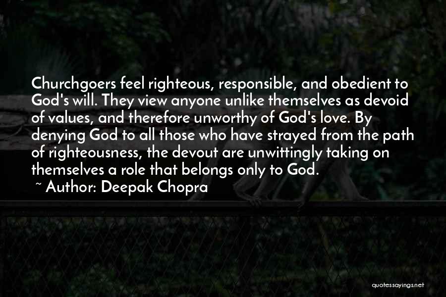 Deepak Chopra Quotes: Churchgoers Feel Righteous, Responsible, And Obedient To God's Will. They View Anyone Unlike Themselves As Devoid Of Values, And Therefore