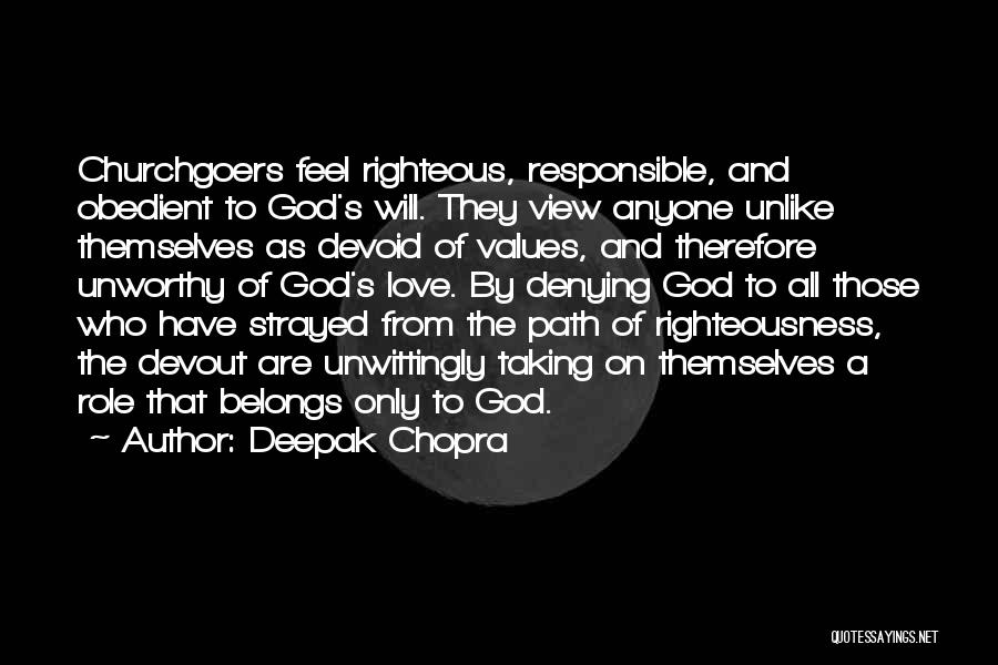 Deepak Chopra Quotes: Churchgoers Feel Righteous, Responsible, And Obedient To God's Will. They View Anyone Unlike Themselves As Devoid Of Values, And Therefore