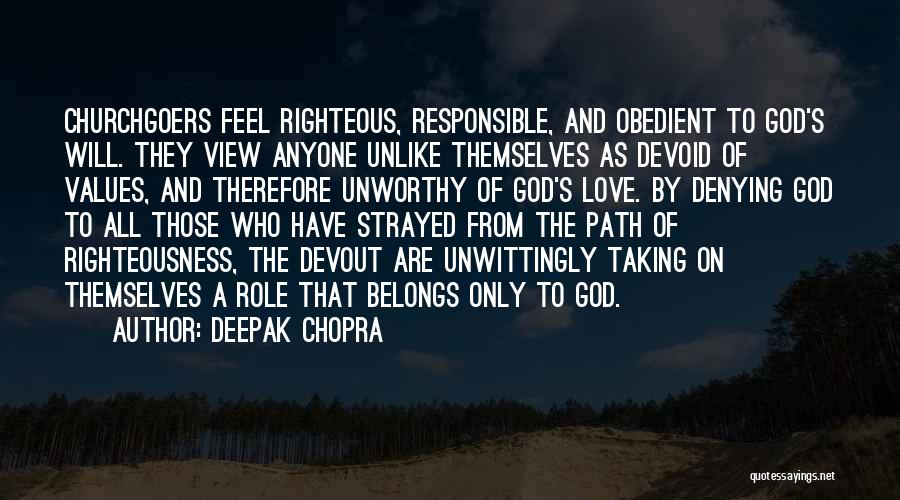 Deepak Chopra Quotes: Churchgoers Feel Righteous, Responsible, And Obedient To God's Will. They View Anyone Unlike Themselves As Devoid Of Values, And Therefore