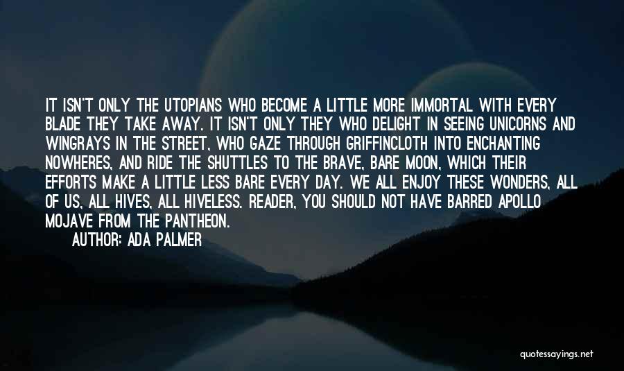 Ada Palmer Quotes: It Isn't Only The Utopians Who Become A Little More Immortal With Every Blade They Take Away. It Isn't Only