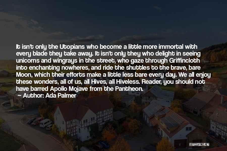 Ada Palmer Quotes: It Isn't Only The Utopians Who Become A Little More Immortal With Every Blade They Take Away. It Isn't Only