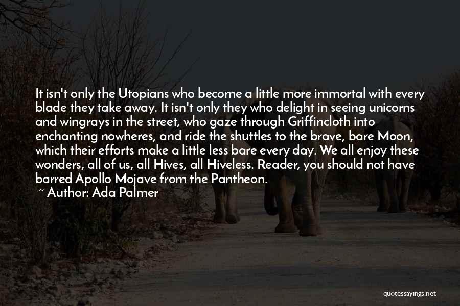 Ada Palmer Quotes: It Isn't Only The Utopians Who Become A Little More Immortal With Every Blade They Take Away. It Isn't Only