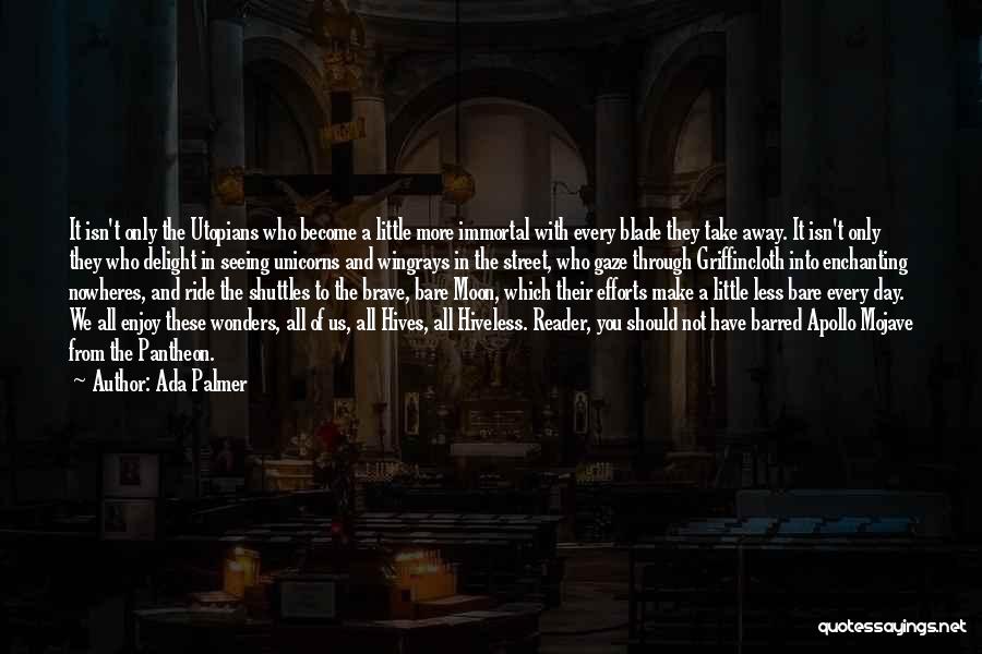 Ada Palmer Quotes: It Isn't Only The Utopians Who Become A Little More Immortal With Every Blade They Take Away. It Isn't Only