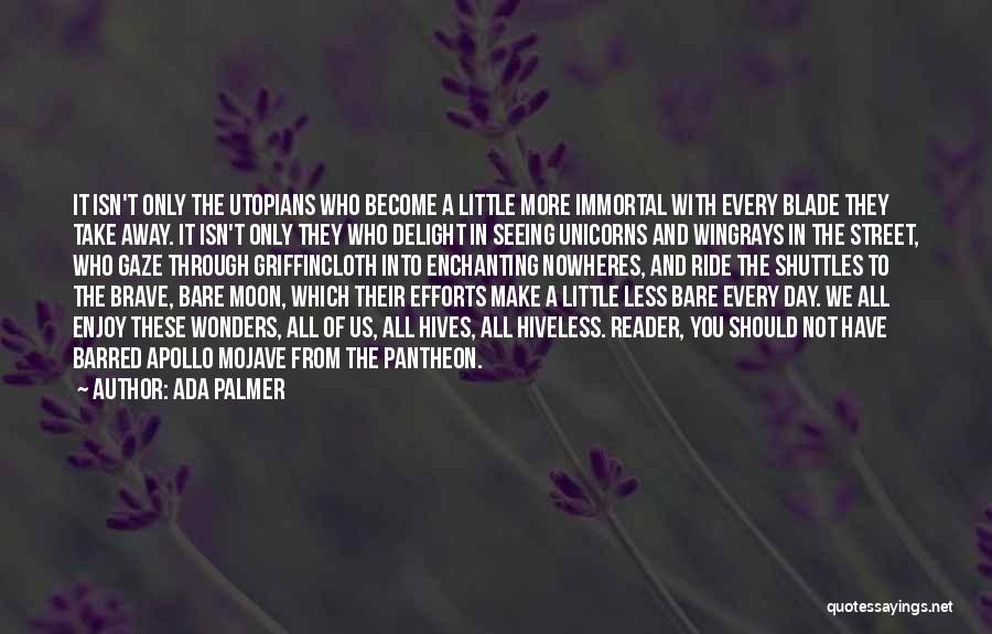 Ada Palmer Quotes: It Isn't Only The Utopians Who Become A Little More Immortal With Every Blade They Take Away. It Isn't Only