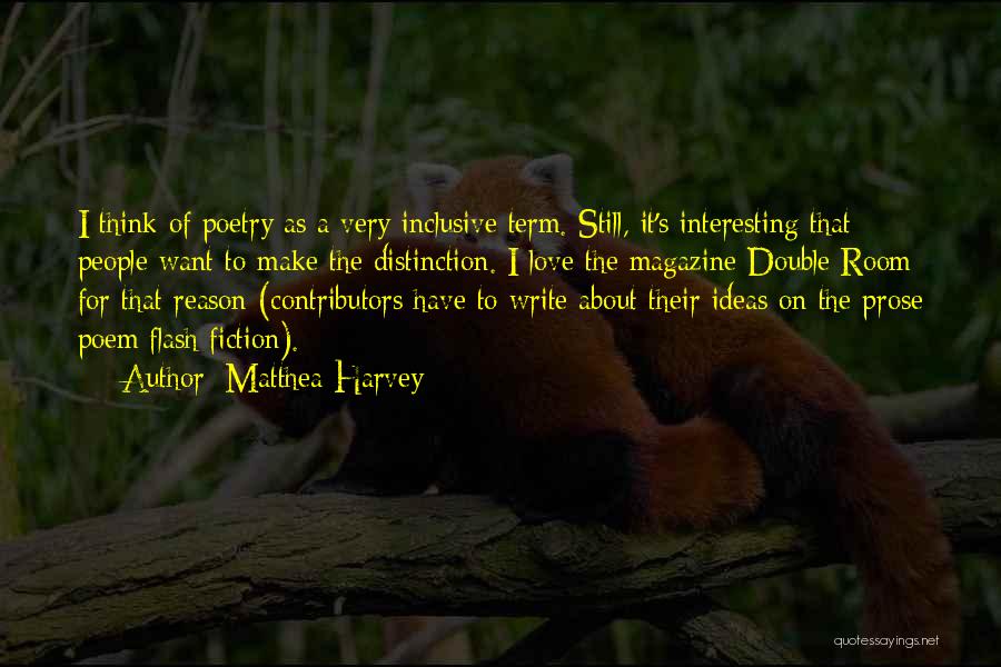 Matthea Harvey Quotes: I Think Of Poetry As A Very Inclusive Term. Still, It's Interesting That People Want To Make The Distinction. I