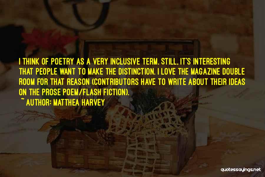 Matthea Harvey Quotes: I Think Of Poetry As A Very Inclusive Term. Still, It's Interesting That People Want To Make The Distinction. I