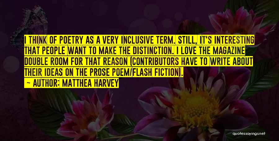 Matthea Harvey Quotes: I Think Of Poetry As A Very Inclusive Term. Still, It's Interesting That People Want To Make The Distinction. I