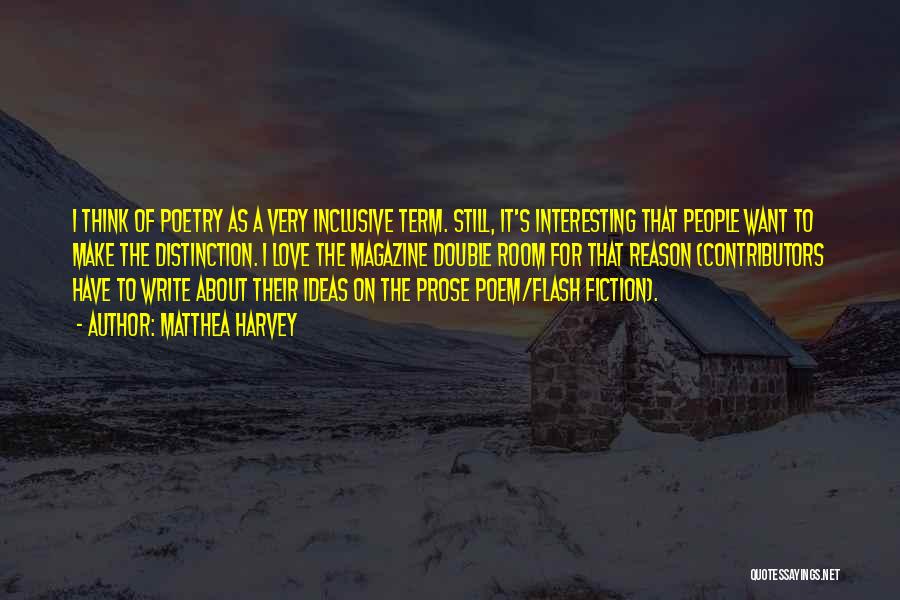 Matthea Harvey Quotes: I Think Of Poetry As A Very Inclusive Term. Still, It's Interesting That People Want To Make The Distinction. I