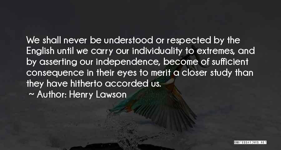 Henry Lawson Quotes: We Shall Never Be Understood Or Respected By The English Until We Carry Our Individuality To Extremes, And By Asserting