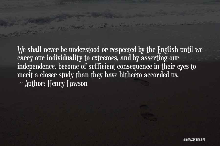 Henry Lawson Quotes: We Shall Never Be Understood Or Respected By The English Until We Carry Our Individuality To Extremes, And By Asserting