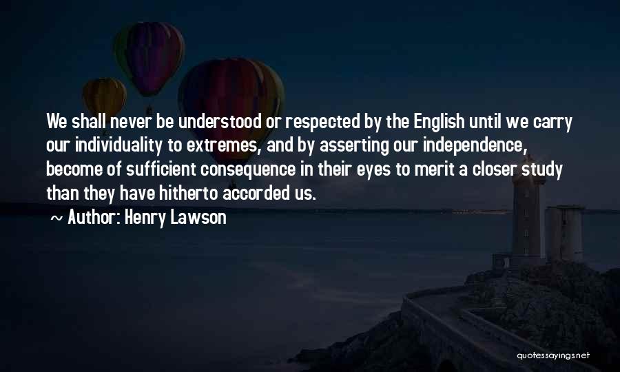 Henry Lawson Quotes: We Shall Never Be Understood Or Respected By The English Until We Carry Our Individuality To Extremes, And By Asserting