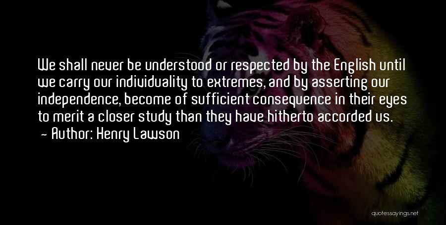 Henry Lawson Quotes: We Shall Never Be Understood Or Respected By The English Until We Carry Our Individuality To Extremes, And By Asserting