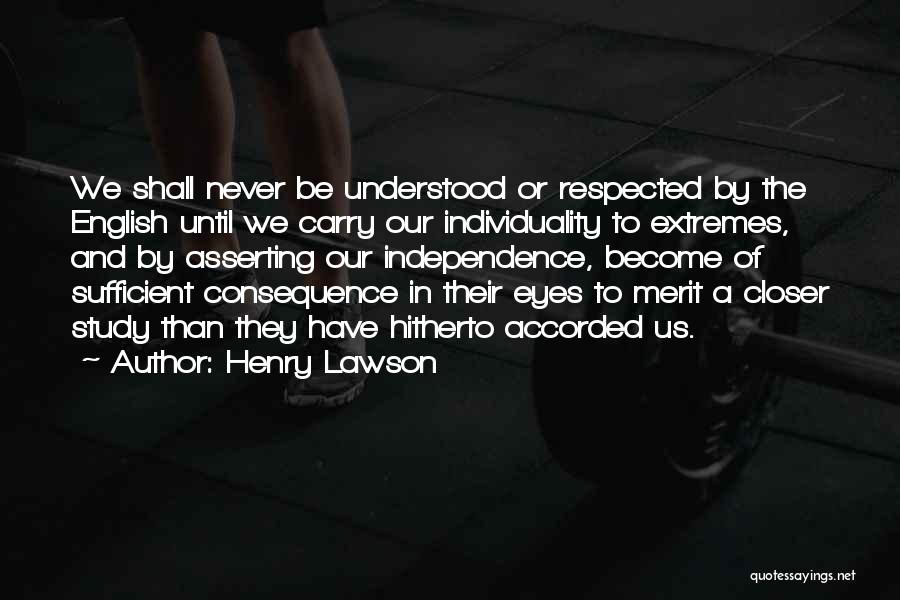 Henry Lawson Quotes: We Shall Never Be Understood Or Respected By The English Until We Carry Our Individuality To Extremes, And By Asserting
