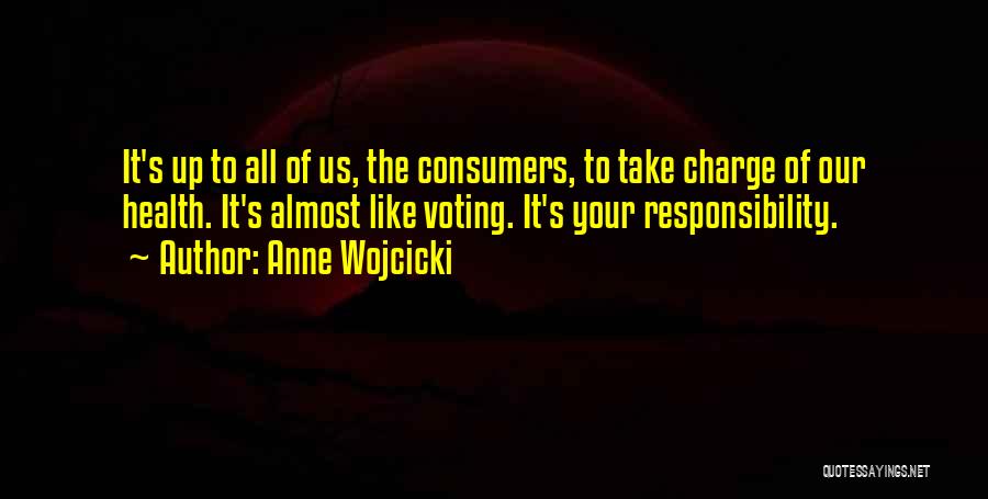 Anne Wojcicki Quotes: It's Up To All Of Us, The Consumers, To Take Charge Of Our Health. It's Almost Like Voting. It's Your