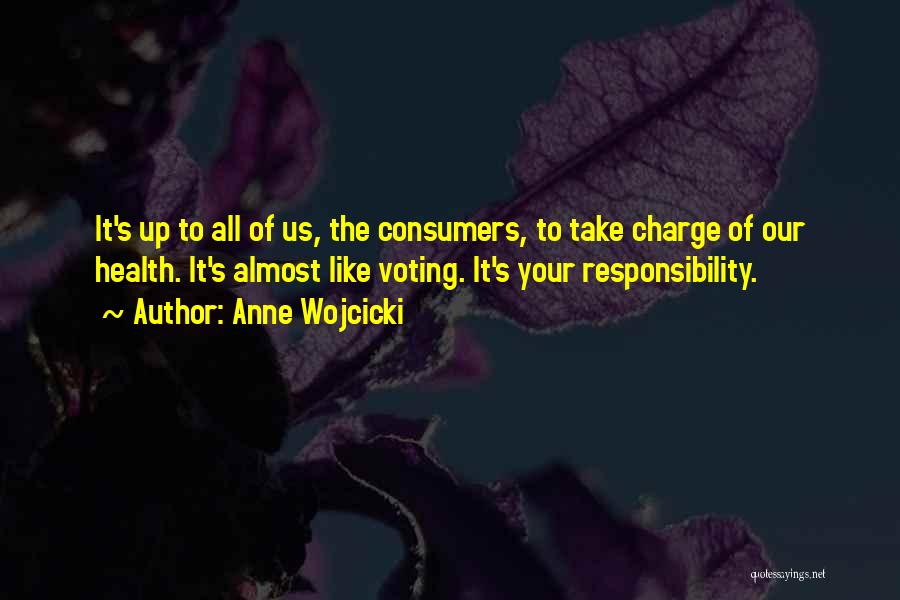 Anne Wojcicki Quotes: It's Up To All Of Us, The Consumers, To Take Charge Of Our Health. It's Almost Like Voting. It's Your