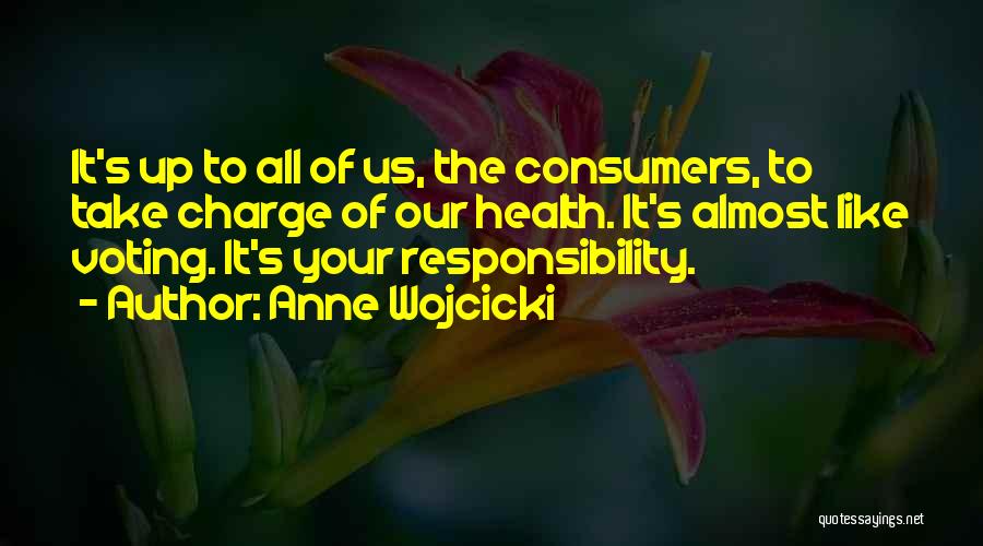 Anne Wojcicki Quotes: It's Up To All Of Us, The Consumers, To Take Charge Of Our Health. It's Almost Like Voting. It's Your