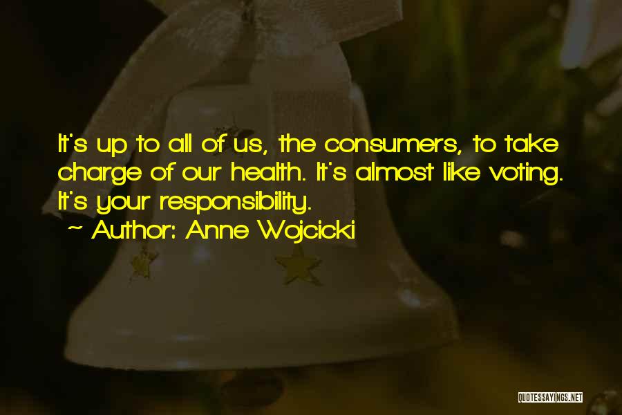 Anne Wojcicki Quotes: It's Up To All Of Us, The Consumers, To Take Charge Of Our Health. It's Almost Like Voting. It's Your