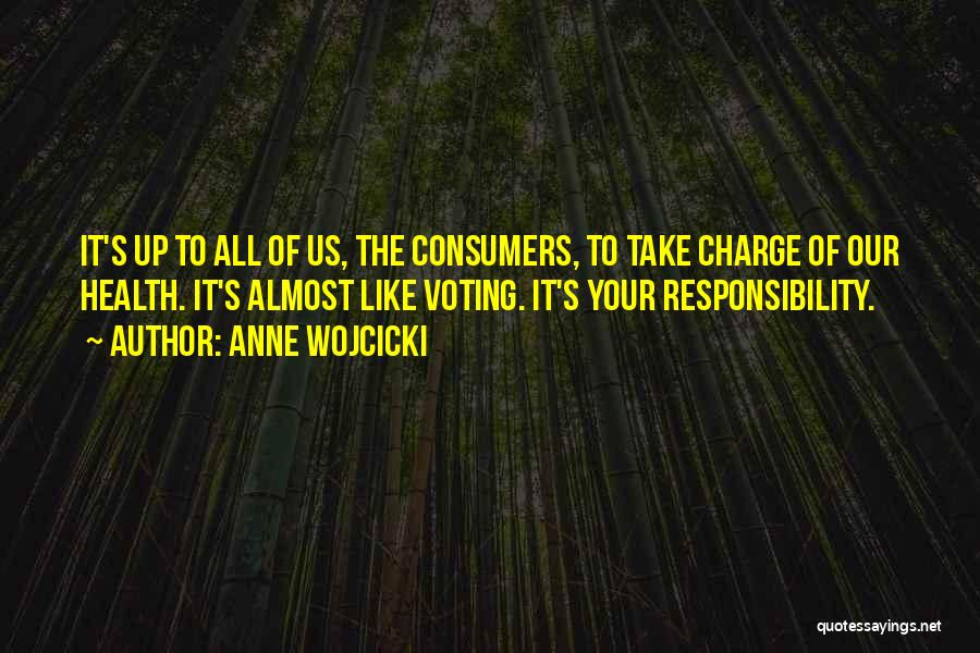 Anne Wojcicki Quotes: It's Up To All Of Us, The Consumers, To Take Charge Of Our Health. It's Almost Like Voting. It's Your