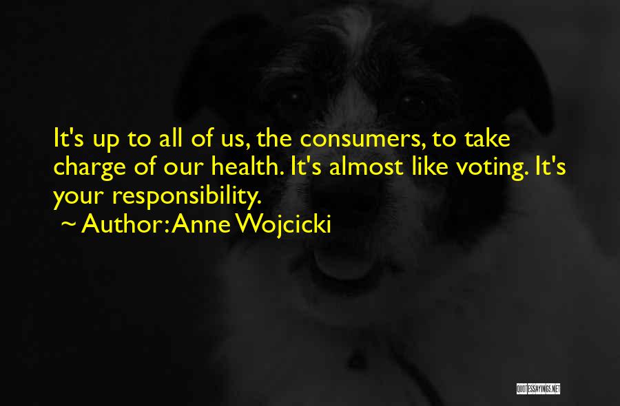 Anne Wojcicki Quotes: It's Up To All Of Us, The Consumers, To Take Charge Of Our Health. It's Almost Like Voting. It's Your