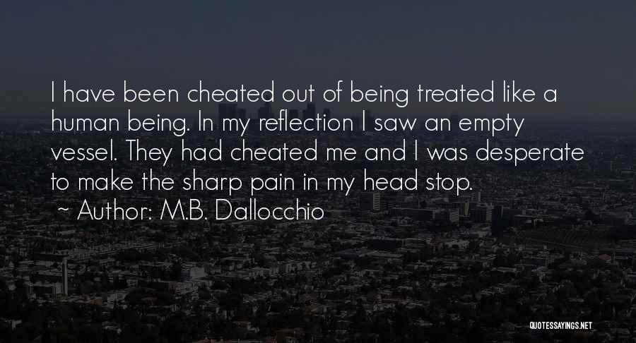 M.B. Dallocchio Quotes: I Have Been Cheated Out Of Being Treated Like A Human Being. In My Reflection I Saw An Empty Vessel.