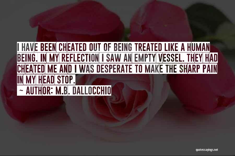 M.B. Dallocchio Quotes: I Have Been Cheated Out Of Being Treated Like A Human Being. In My Reflection I Saw An Empty Vessel.