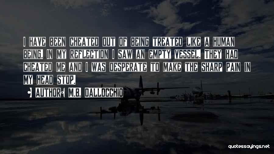 M.B. Dallocchio Quotes: I Have Been Cheated Out Of Being Treated Like A Human Being. In My Reflection I Saw An Empty Vessel.