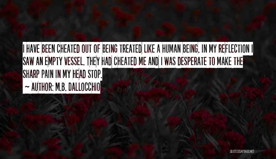 M.B. Dallocchio Quotes: I Have Been Cheated Out Of Being Treated Like A Human Being. In My Reflection I Saw An Empty Vessel.
