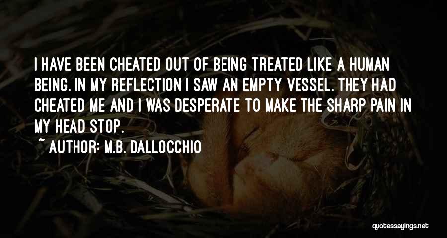 M.B. Dallocchio Quotes: I Have Been Cheated Out Of Being Treated Like A Human Being. In My Reflection I Saw An Empty Vessel.